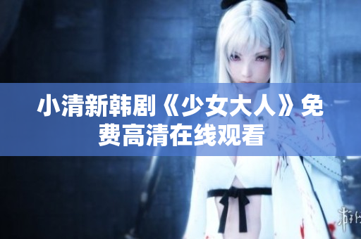 小清新韩剧《少女大人》免费高清在线观看