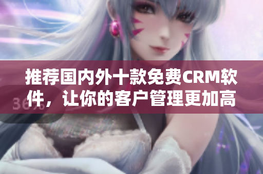 推荐国内外十款免费CRM软件，让你的客户管理更加高效！
