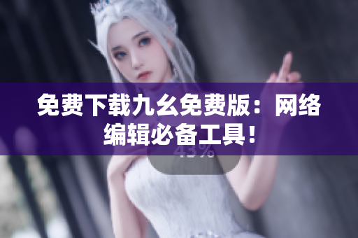 免费下载九幺免费版：网络编辑必备工具！