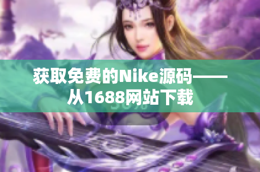 获取免费的Nike源码——从1688网站下载