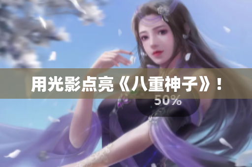 用光影点亮《八重神子》！