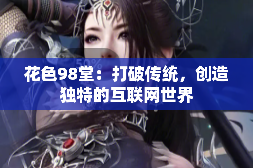 花色98堂：打破传统，创造独特的互联网世界