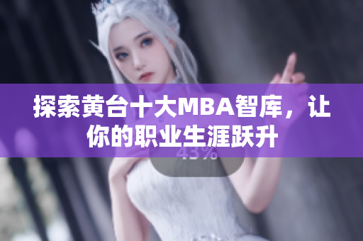 探索黄台十大MBA智库，让你的职业生涯跃升