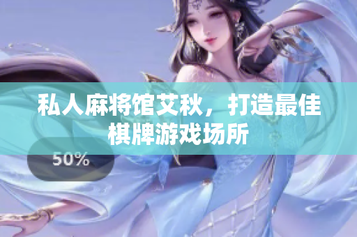 私人麻将馆艾秋，打造最佳棋牌游戏场所