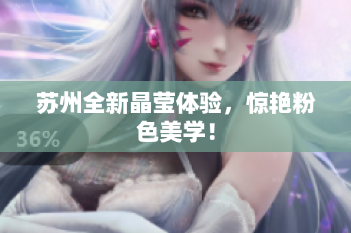 苏州全新晶莹体验，惊艳粉色美学！