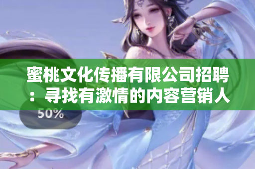 蜜桃文化传播有限公司招聘：寻找有激情的内容营销人才