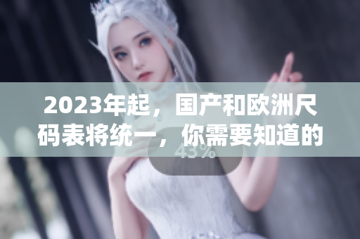 2023年起，国产和欧洲尺码表将统一，你需要知道的尺码对应关系