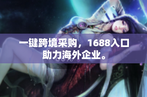 一键跨境采购，1688入口助力海外企业。