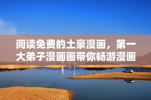 阅读免费的土豪漫画，第一大弟子漫画画带你畅游漫画世界
