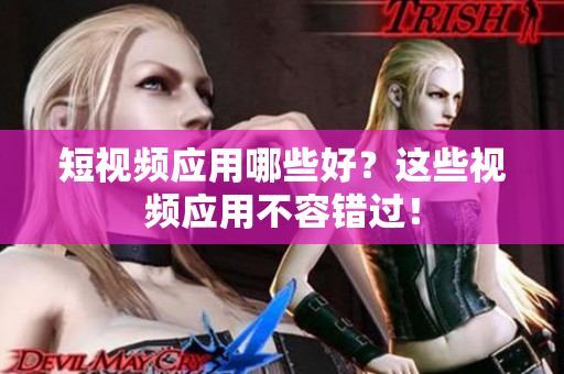 短视频应用哪些好？这些视频应用不容错过！