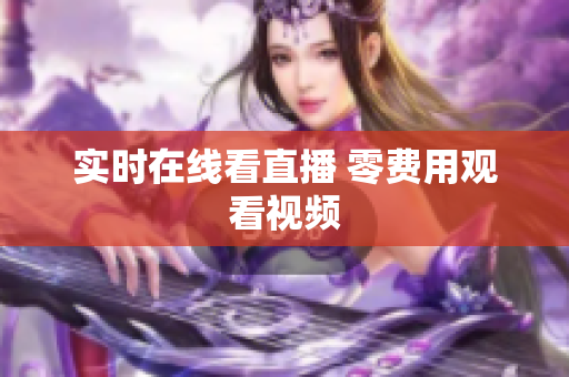 实时在线看直播 零费用观看视频