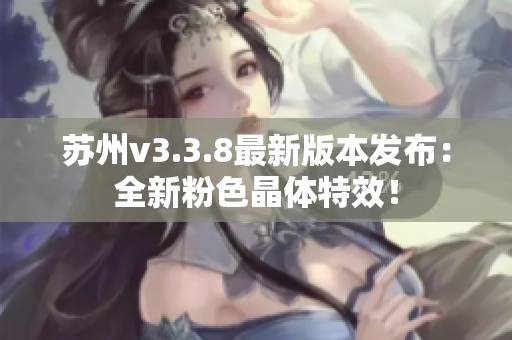 苏州v3.3.8最新版本发布：全新粉色晶体特效！
