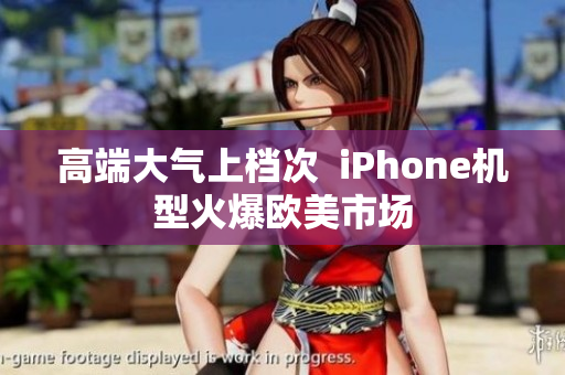 高端大气上档次  iPhone机型火爆欧美市场