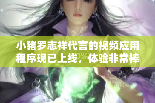 小猪罗志祥代言的视频应用程序现已上线，体验非常棒！