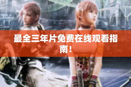 最全三年片免费在线观看指南！