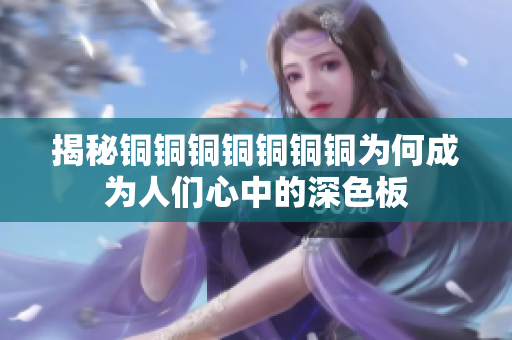揭秘铜铜铜铜铜铜铜为何成为人们心中的深色板