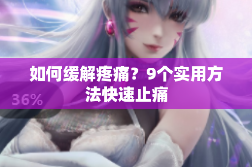 如何缓解疼痛？9个实用方法快速止痛