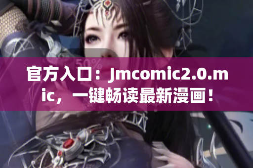 官方入口：Jmcomic2.0.mic，一键畅读最新漫画！