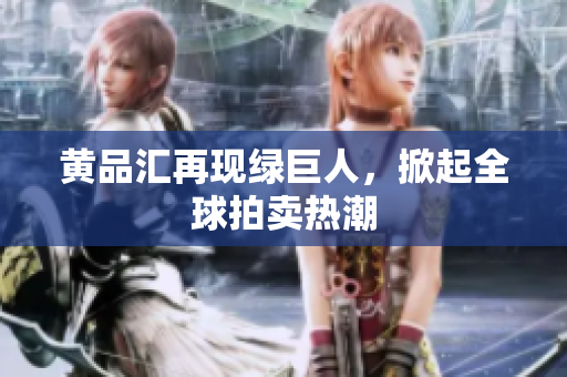 黄品汇再现绿巨人，掀起全球拍卖热潮