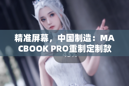 精准屏幕，中国制造：MACBOOK PRO重制定制款