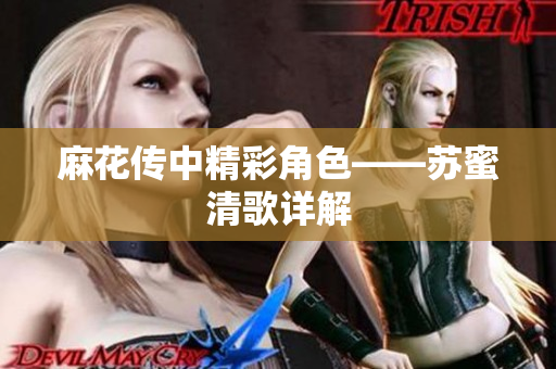 麻花传中精彩角色——苏蜜清歌详解