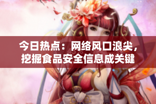 今日热点：网络风口浪尖，挖掘食品安全信息成关键