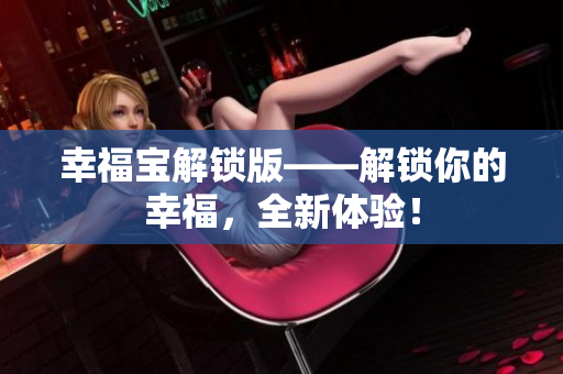 幸福宝解锁版——解锁你的幸福，全新体验！