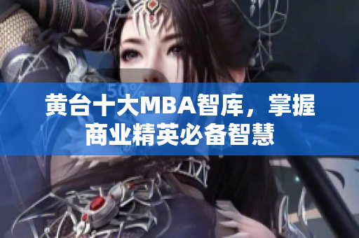 黄台十大MBA智库，掌握商业精英必备智慧