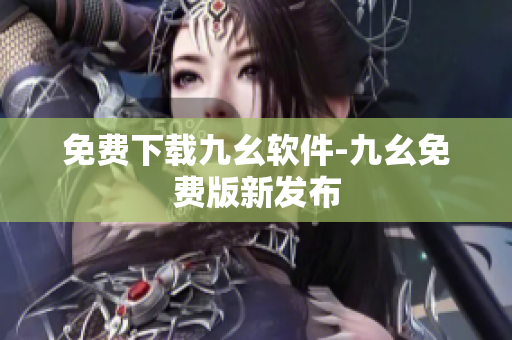 免费下载九幺软件-九幺免费版新发布