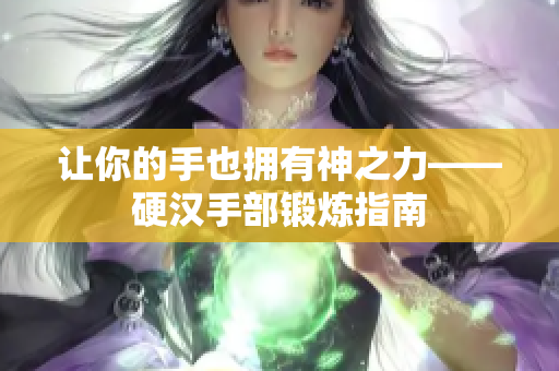 让你的手也拥有神之力——硬汉手部锻炼指南