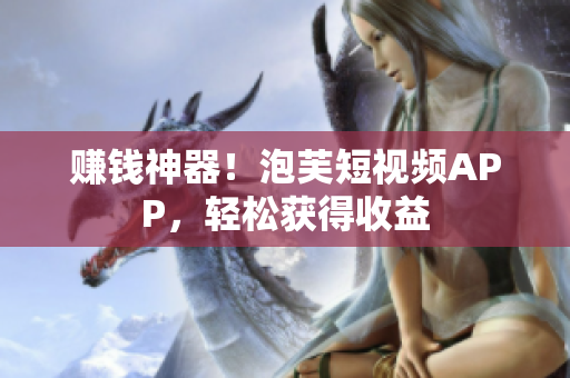 赚钱神器！泡芙短视频APP，轻松获得收益