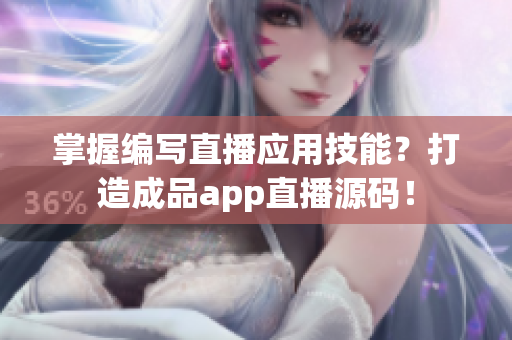 掌握编写直播应用技能？打造成品app直播源码！