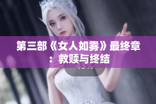 第三部《女人如雾》最终章：救赎与终结