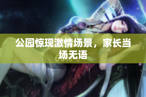 公园惊现激情场景，家长当场无语