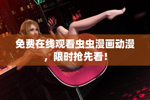 免费在线观看虫虫漫画动漫，限时抢先看！