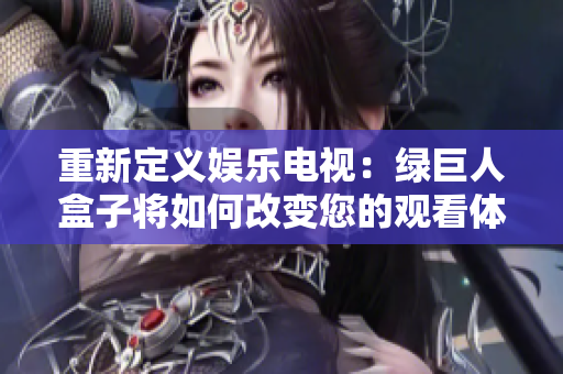 重新定义娱乐电视：绿巨人盒子将如何改变您的观看体验