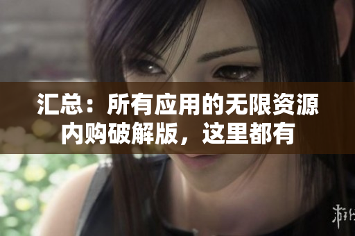 汇总：所有应用的无限资源内购破解版，这里都有