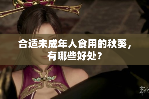 合适未成年人食用的秋葵，有哪些好处？