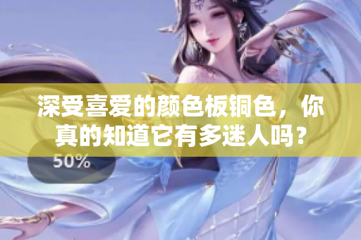 深受喜爱的颜色板铜色，你真的知道它有多迷人吗？