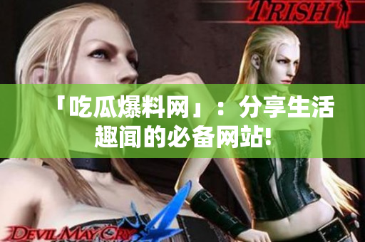 「吃瓜爆料网」：分享生活趣闻的必备网站!