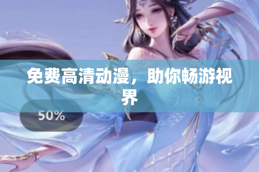 免费高清动漫，助你畅游视界