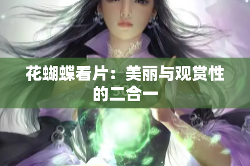 花蝴蝶看片：美丽与观赏性的二合一