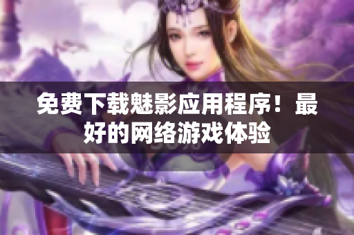 免费下载魅影应用程序！最好的网络游戏体验
