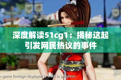 深度解读51cg1：揭秘这起引发网民热议的事件