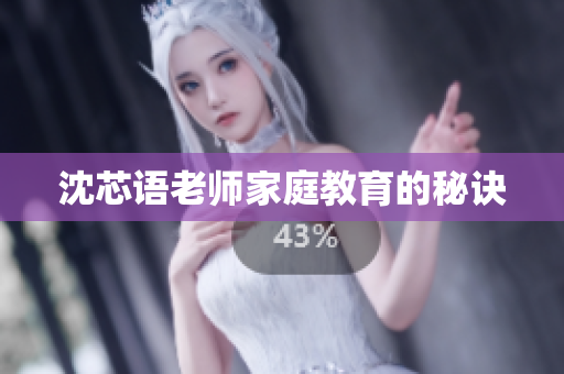 沈芯语老师家庭教育的秘诀