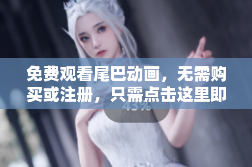 免费观看尾巴动画，无需购买或注册，只需点击这里即可！