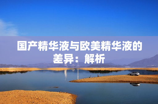 国产精华液与欧美精华液的差异：解析
