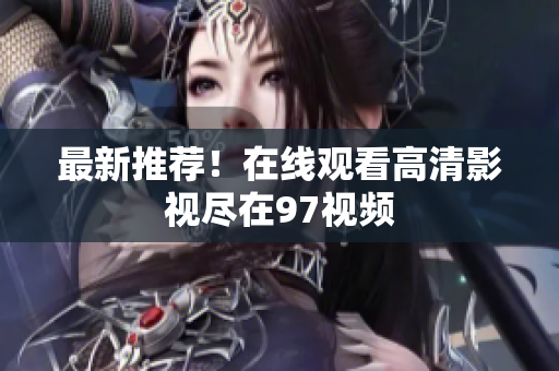 最新推荐！在线观看高清影视尽在97视频