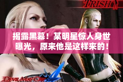 揭露黑幕！某明星惊人身世曝光，原来他是这样来的！