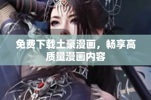 免费下载土豪漫画，畅享高质量漫画内容